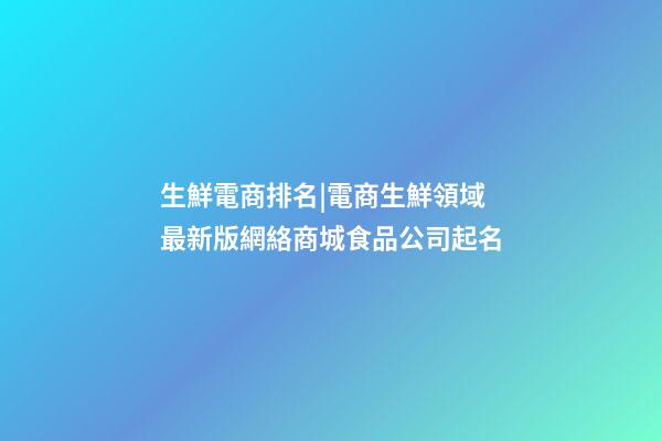 生鮮電商排名|電商生鮮領域 最新版網絡商城食品公司起名-第1張-公司起名-玄機派